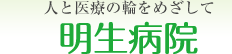 人と医療の輪をめざして「明生会グループ」